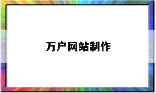 万户网站制作(万户网站制作流程),万户网站制作(万户网站制作流程),万户网站制作,信息,文章,营销,第1张