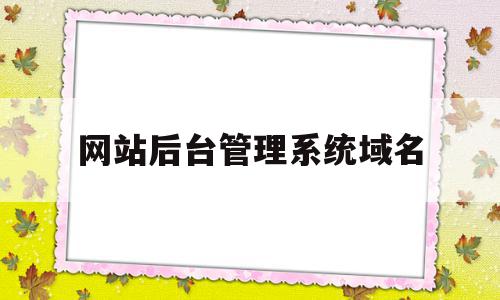 网站后台管理系统域名(网站管理页面的后缀网址),网站后台管理系统域名,百度,免费,论坛,第1张 网站后台管理系统域名(网站管理页面的后缀网址),网站后台管理系统域名(网站管理页面的后缀网址),网站后台管理系统域名,百度,免费,论坛,第1张
