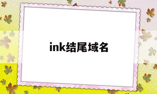 ink结尾域名(ink域名后缀),ink结尾域名(ink域名后缀),ink结尾域名,浏览器,的网址,国家代码顶级域名,第1张