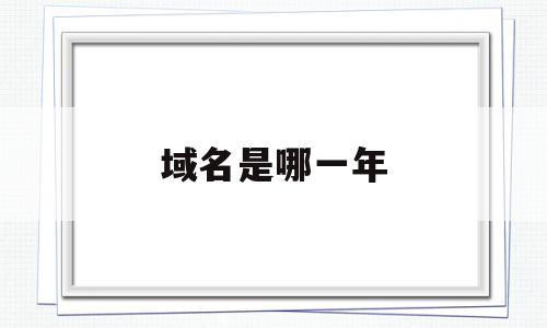 域名是哪一年(域名一般是什么),域名是哪一年,信息,视频,账号,第1张 域名是哪一年(域名一般是什么),域名是哪一年(域名一般是什么),域名是哪一年,信息,视频,账号,第1张