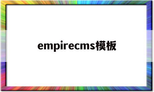 empirecms模板的简单介绍,empirecms模板的简单介绍,empirecms模板,模板,html,管理系统,第1张