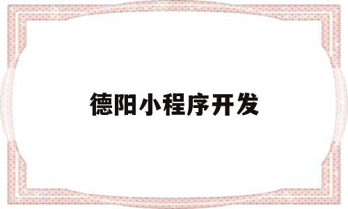 德阳小程序开发的简单介绍,德阳小程序开发的简单介绍,德阳小程序开发,信息,百度,模板,第1张