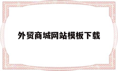 外贸商城网站模板下载的简单介绍,外贸商城网站模板下载的简单介绍,外贸商城网站模板下载,模板,账号,营销,第1张