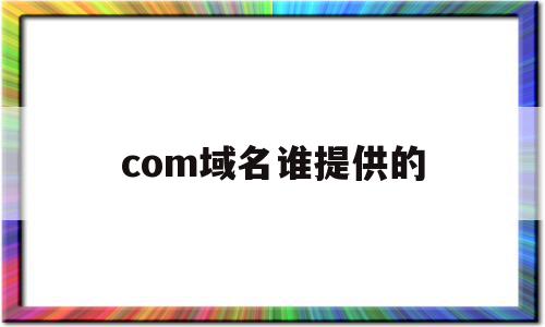 关于com域名谁提供的的信息,关于com域名谁提供的的信息,com域名谁提供的,信息,百度,域名注册,第1张