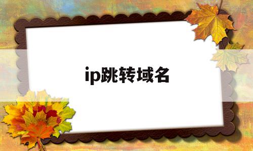 ip跳转域名(ip跳转域名到登录页面了怎么办),ip跳转域名(ip跳转域名到登录页面了怎么办),ip跳转域名,账号,跳转,高级,第1张