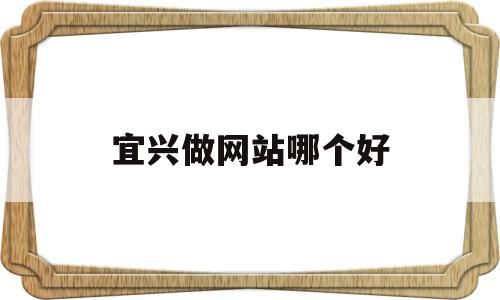 宜兴做网站哪个好(宜兴网络公司有哪些),宜兴做网站哪个好(宜兴网络公司有哪些),宜兴做网站哪个好,信息,百度,模板,第1张