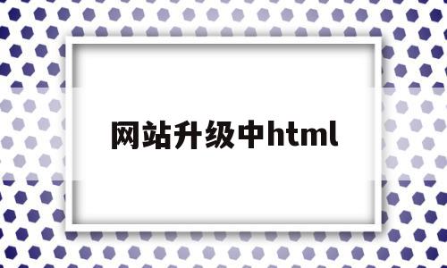 网站升级中html(网站升级中是什么意思),网站升级中html(网站升级中是什么意思),网站升级中html,信息,视频,模板,第1张