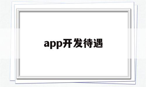app开发待遇(app开发难不难),app开发待遇(app开发难不难),app开发待遇,模板,APP,免费,第1张