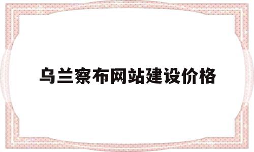 乌兰察布网站建设价格的简单介绍,乌兰察布网站建设价格的简单介绍,乌兰察布网站建设价格,文章,百度,模板,第1张
