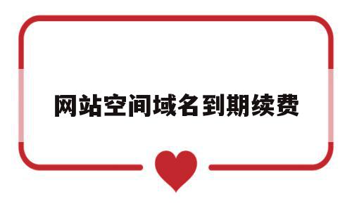 网站空间域名到期续费(网站域名到期了在哪里续费),网站空间域名到期续费(网站域名到期了在哪里续费),网站空间域名到期续费,模板,账号,源码,第1张
