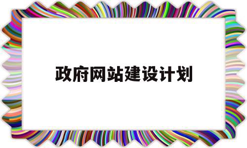 政府网站建设计划(政府网站建设计划书怎么写),政府网站建设计划(政府网站建设计划书怎么写),政府网站建设计划,信息,网站建设,投资,第1张