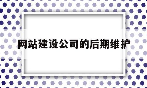 关于网站建设公司的后期维护的信息,关于网站建设公司的后期维护的信息,网站建设公司的后期维护,信息,模板,营销,第1张