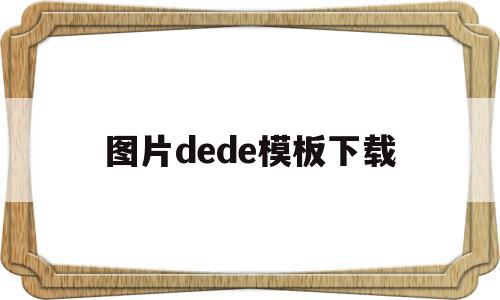 图片dede模板下载(图片模板下载哪个网站好)