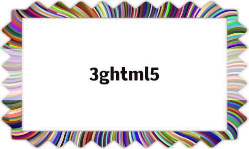 3ghtml5的简单介绍,3ghtml5的简单介绍,3ghtml5,信息,视频,APP,第1张