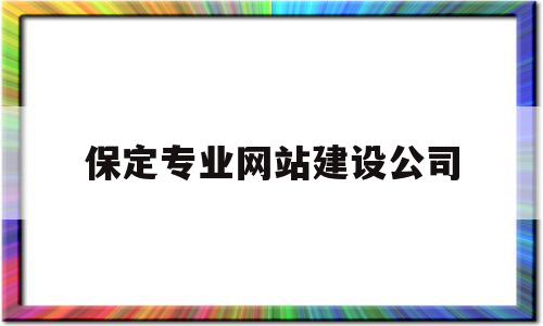 保定专业网站建设公司(保定网站建设公司哪个好),保定专业网站建设公司(保定网站建设公司哪个好),保定专业网站建设公司,信息,百度,模板,第1张