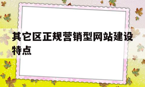 关于其它区正规营销型网站建设特点的信息,关于其它区正规营销型网站建设特点的信息,其它区正规营销型网站建设特点,信息,营销,网站建设,第1张