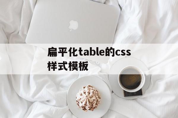 扁平化table的css样式模板的简单介绍,扁平化table的css样式模板的简单介绍,扁平化table的css样式模板,模板,浏览器,html,第1张