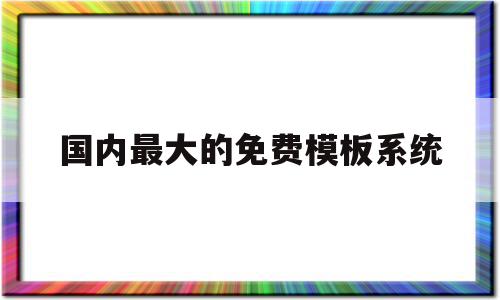 国内最大的免费模板系统(国内最大的免费模板系统网站),国内最大的免费模板系统(国内最大的免费模板系统网站),国内最大的免费模板系统,信息,模板,科技,第1张