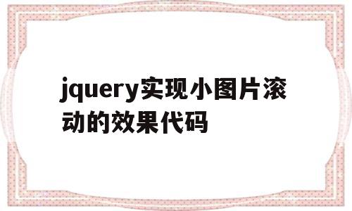 jquery实现小图片滚动的效果代码的简单介绍,jquery实现小图片滚动的效果代码的简单介绍,jquery实现小图片滚动的效果代码,文章,源码,浏览器,第1张