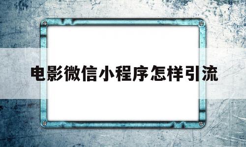 电影微信小程序怎样引流(微信电影小程序赚钱真的假的),电影微信小程序怎样引流(微信电影小程序赚钱真的假的),电影微信小程序怎样引流,百度,微信,排名,第1张