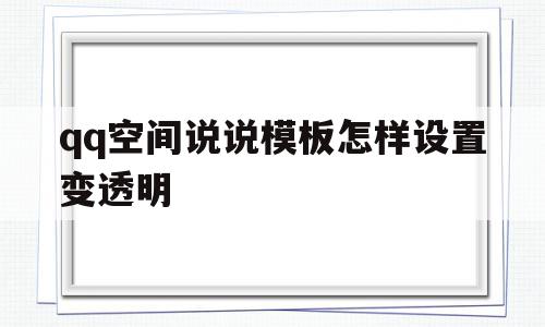 qq空间说说模板怎样设置变透明(空间说说模板怎样设置变透明了),qq空间说说模板怎样设置变透明(空间说说模板怎样设置变透明了),qq空间说说模板怎样设置变透明,模板,账号,免费,第1张