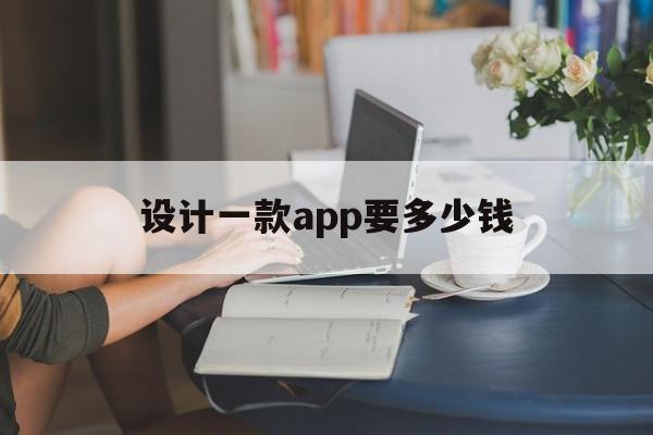 设计一款app要多少钱(一套app设计项目多少钱)