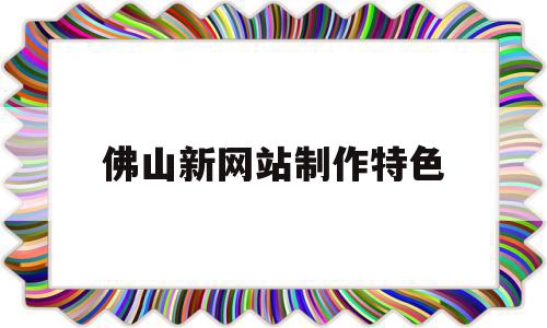 佛山新网站制作特色(佛山网站建设方案咨询),佛山新网站制作特色(佛山网站建设方案咨询),佛山新网站制作特色,模板,营销,网站建设,第1张