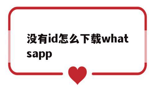没有id怎么下载whatsapp的简单介绍,没有id怎么下载whatsapp的简单介绍,没有id怎么下载whatsapp,百度,账号,APP,第1张