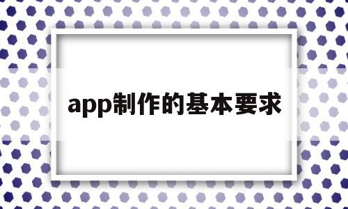 app制作的基本要求(app制作一个需要多少钱),app制作的基本要求,信息,百度,APP,第1张 app制作的基本要求(app制作一个需要多少钱),app制作的基本要求(app制作一个需要多少钱),app制作的基本要求,信息,百度,APP,第1张