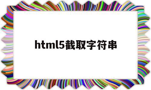 html5截取字符串(html如何截取图片的一部分),html5截取字符串(html如何截取图片的一部分),html5截取字符串,视频,浏览器,html,第1张