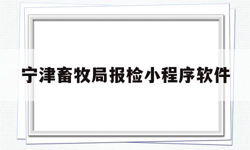关于宁津畜牧局报检小程序软件的信息