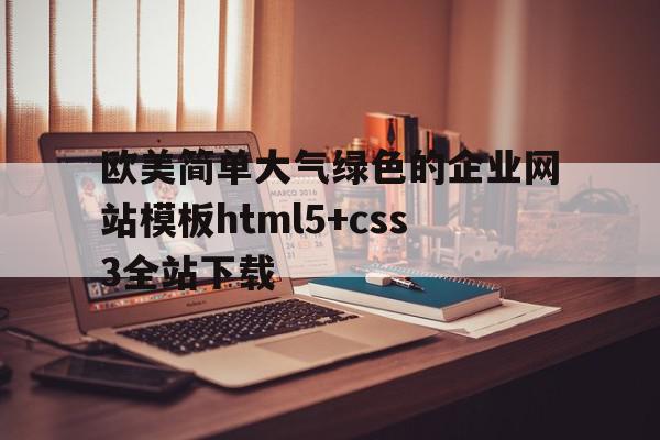 包含欧美简单大气绿色的企业网站模板html5+css3全站下载的词条,欧美简单大气绿色的企业网站模板html5+css3全站下载,百度,模板,源码,第1张 包含欧美简单大气绿色的企业网站模板html5+css3全站下载的词条,包含欧美简单大气绿色的企业网站模板html5+css3全站下载的词条,欧美简单大气绿色的企业网站模板html5+css3全站下载,百度,模板,源码,第1张