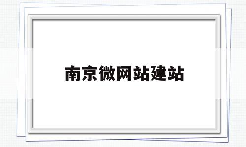 南京微网站建站(南京西站建站时间),南京微网站建站(南京西站建站时间),南京微网站建站,信息,模板,微信,第1张
