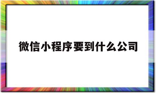 微信小程序要到什么公司(微信小程序需要注册公司吗?),微信小程序要到什么公司(微信小程序需要注册公司吗?),微信小程序要到什么公司,模板,微信,源码,第1张