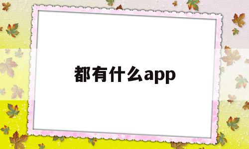 都有什么app(都有什么app集卡),都有什么app(都有什么app集卡),都有什么app,百度,视频,微信,第1张