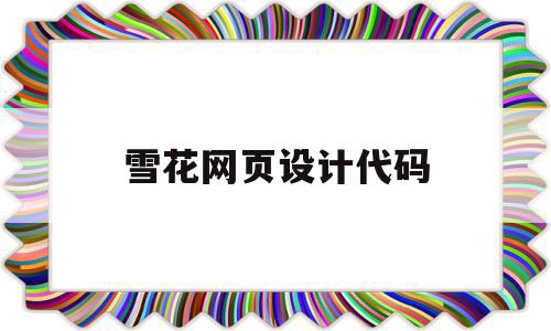 雪花网页设计代码(雪花网页设计代码怎么写),雪花网页设计代码,文章,微信,app,第1张 雪花网页设计代码(雪花网页设计代码怎么写),雪花网页设计代码(雪花网页设计代码怎么写),雪花网页设计代码,文章,微信,app,第1张