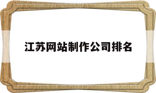 江苏网站制作公司排名的简单介绍,江苏网站制作公司排名,信息,模板,营销,第1张 江苏网站制作公司排名的简单介绍,江苏网站制作公司排名的简单介绍,江苏网站制作公司排名,信息,模板,营销,第1张
