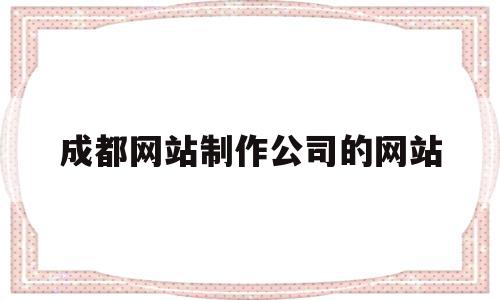 成都网站制作公司的网站(成都网站制作公司的网站叫什么),成都网站制作公司的网站(成都网站制作公司的网站叫什么),成都网站制作公司的网站,信息,百度,模板,第1张