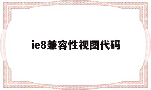 ie8兼容性视图代码(ie8以上请配置兼容性视图),ie8兼容性视图代码,浏览器,的网址,第1张 ie8兼容性视图代码(ie8以上请配置兼容性视图),ie8兼容性视图代码(ie8以上请配置兼容性视图),ie8兼容性视图代码,浏览器,的网址,第1张