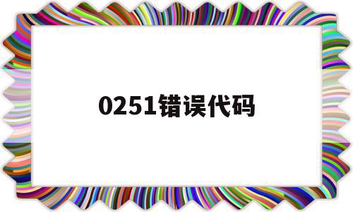 0251错误代码(20015错误代码),0251错误代码(20015错误代码),0251错误代码,信息,金融,第1张