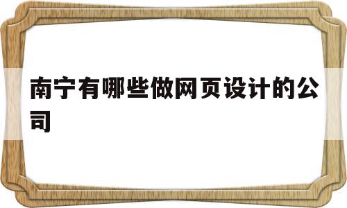 南宁有哪些做网页设计的公司的简单介绍,南宁有哪些做网页设计的公司的简单介绍,南宁有哪些做网页设计的公司,信息,百度,营销,第1张