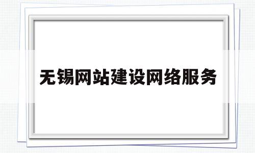 无锡网站建设网络服务(无锡网站建设网络服务有限公司),无锡网站建设网络服务(无锡网站建设网络服务有限公司),无锡网站建设网络服务,信息,微信,营销,第1张