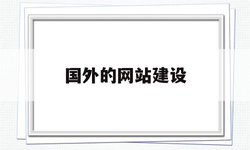 国外的网站建设(国外网站建设怎么样),国外的网站建设,信息,模板,营销,第1张 国外的网站建设(国外网站建设怎么样),国外的网站建设(国外网站建设怎么样),国外的网站建设,信息,模板,营销,第1张