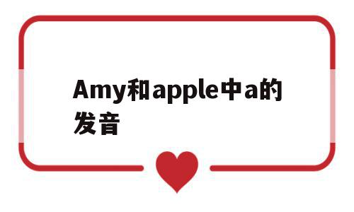 Amy和apple中a的发音(am和apple的a发音一样吗),Amy和apple中a的发音,app,第1张 Amy和apple中a的发音(am和apple的a发音一样吗),Amy和apple中a的发音(am和apple的a发音一样吗),Amy和apple中a的发音,app,第1张