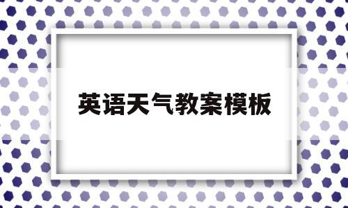 英语天气教案模板(少儿英语天气教案怎么写),英语天气教案模板,视频,模板,引导,第1张 英语天气教案模板(少儿英语天气教案怎么写),英语天气教案模板(少儿英语天气教案怎么写),英语天气教案模板,视频,模板,引导,第1张