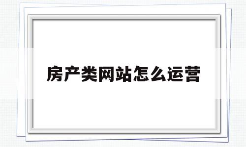 房产类网站怎么运营(房产类网站怎么运营的),房产类网站怎么运营(房产类网站怎么运营的),房产类网站怎么运营,信息,百度,营销,第1张