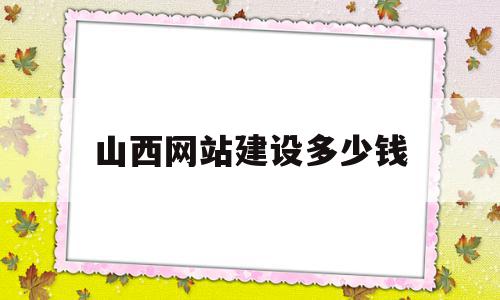 山西网站建设多少钱(网站建设大约要多少钱),山西网站建设多少钱,文章,百度,模板,第1张 山西网站建设多少钱(网站建设大约要多少钱),山西网站建设多少钱(网站建设大约要多少钱),山西网站建设多少钱,文章,百度,模板,第1张