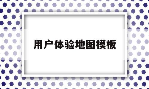 用户体验地图模板(用户体验地图模板校园),用户体验地图模板,模板,体验地图模板,第1张 用户体验地图模板(用户体验地图模板校园),用户体验地图模板(用户体验地图模板校园),用户体验地图模板,模板,体验地图模板,第1张