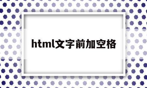 html文字前加空格(html怎么在文字前面加一个点),html文字前加空格,信息,文章,视频,第1张 html文字前加空格(html怎么在文字前面加一个点),html文字前加空格(html怎么在文字前面加一个点),html文字前加空格,信息,文章,视频,第1张
