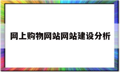 网上购物网站网站建设分析的简单介绍,网上购物网站网站建设分析,模板,网站建设,商城,第1张 网上购物网站网站建设分析的简单介绍,网上购物网站网站建设分析的简单介绍,网上购物网站网站建设分析,模板,网站建设,商城,第1张
